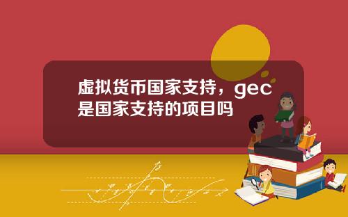 虚拟货币国家支持，gec是国家支持的项目吗