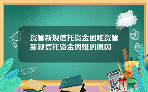 资管新规信托资金困难资管新规信托资金困难的原因