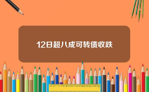 12日超八成可转债收跌