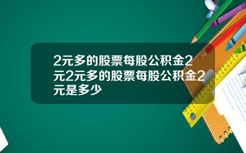 2元多的股票每股公积金2元2元多的股票每股公积金2元是多少