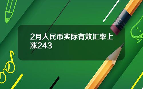 2月人民币实际有效汇率上涨243