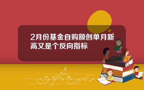 2月份基金自购额创单月新高又是个反向指标