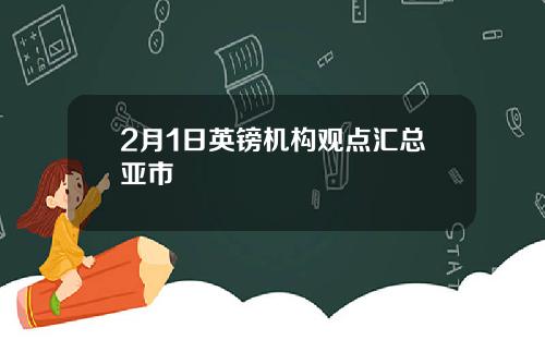 2月1日英镑机构观点汇总亚市