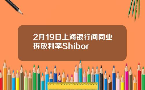 2月19日上海银行间同业拆放利率Shibor