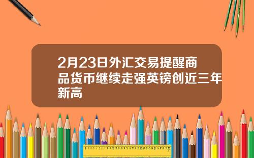 2月23日外汇交易提醒商品货币继续走强英镑创近三年新高