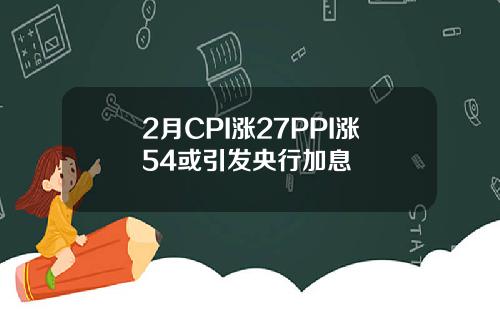 2月CPI涨27PPI涨54或引发央行加息