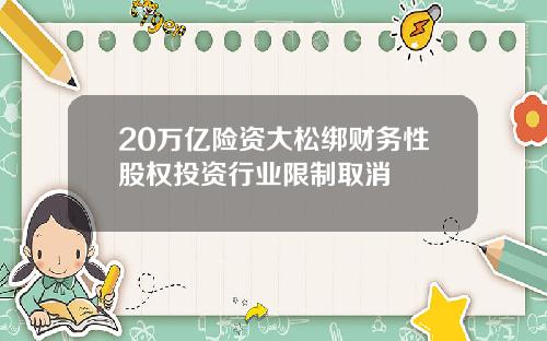 20万亿险资大松绑财务性股权投资行业限制取消