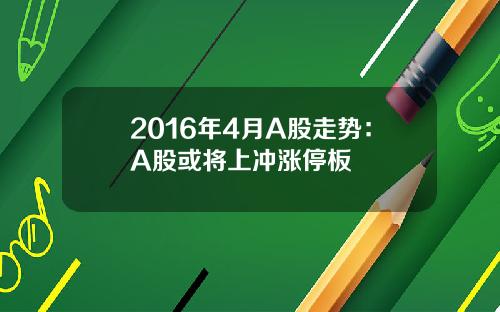 2016年4月A股走势：A股或将上冲涨停板