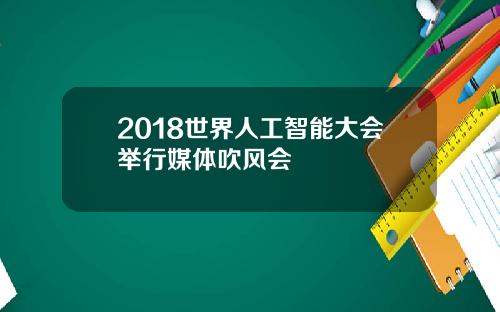 2018世界人工智能大会举行媒体吹风会