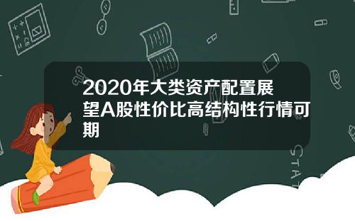 2020年大类资产配置展望A股性价比高结构性行情可期