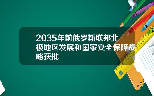 2035年前俄罗斯联邦北极地区发展和国家安全保障战略获批