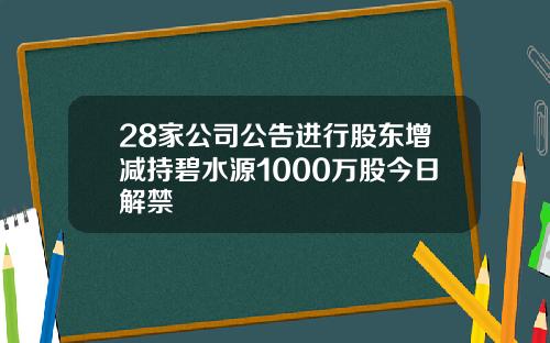 28家公司公告进行股东增减持碧水源1000万股今日解禁