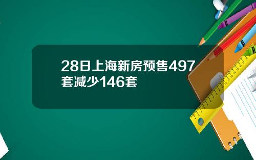 28日上海新房预售497套减少146套