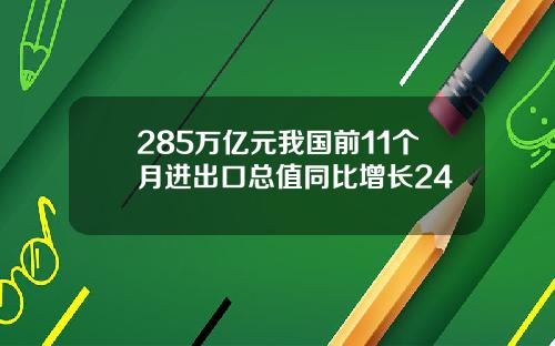 285万亿元我国前11个月进出口总值同比增长24