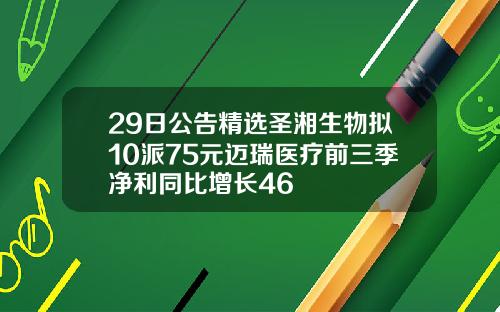 29日公告精选圣湘生物拟10派75元迈瑞医疗前三季净利同比增长46