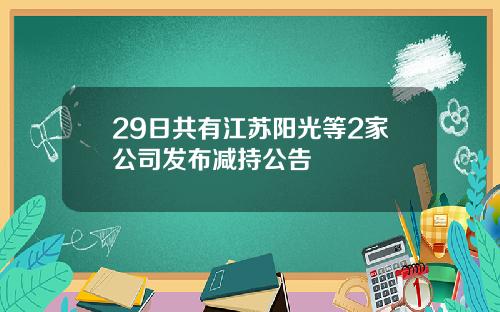 29日共有江苏阳光等2家公司发布减持公告