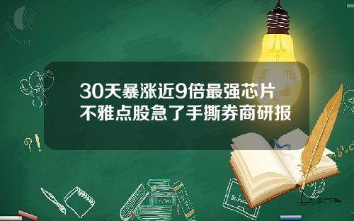 30天暴涨近9倍最强芯片不雅点股急了手撕券商研报