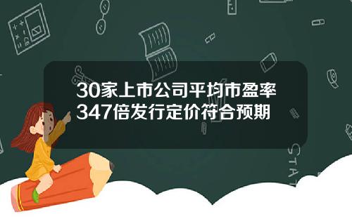 30家上市公司平均市盈率347倍发行定价符合预期