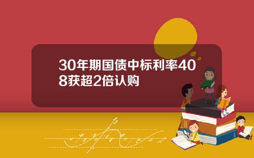 30年期国债中标利率408获超2倍认购