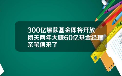 300亿爆款基金即将开放闭关两年大赚60亿基金经理亲笔信来了