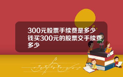 300元股票手续费是多少钱买300元的股票交手续费多少