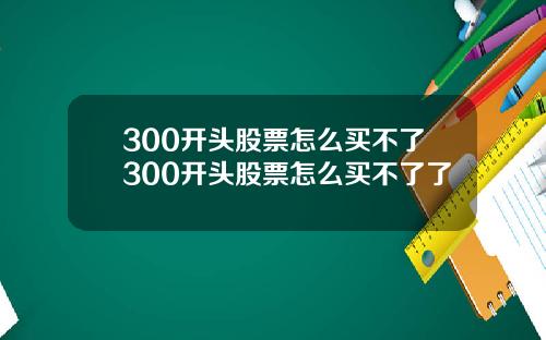 300开头股票怎么买不了300开头股票怎么买不了了