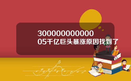 30000000000005千亿巨头暴涨原因找到了