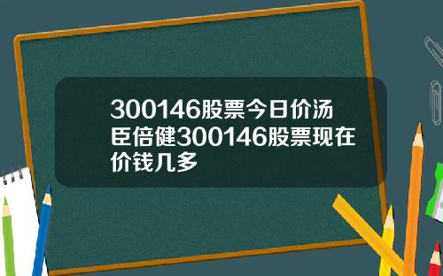 300146股票今日价汤臣倍健300146股票现在价钱几多