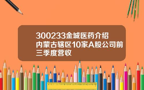 300233金城医药介绍内蒙古辖区10家A股公司前三季度营收