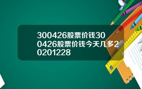 300426股票价钱300426股票价钱今天几多20201228