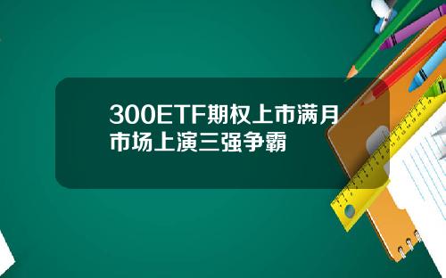 300ETF期权上市满月市场上演三强争霸