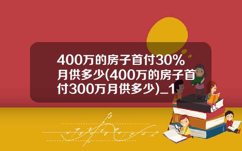 400万的房子首付30%月供多少(400万的房子首付300万月供多少)_1