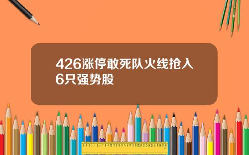 426涨停敢死队火线抢入6只强势股