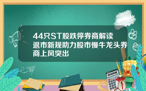 44只ST股跌停券商解读退市新规助力股市慢牛龙头券商上风突出