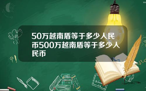 50万越南盾等于多少人民币500万越南盾等于多少人民币