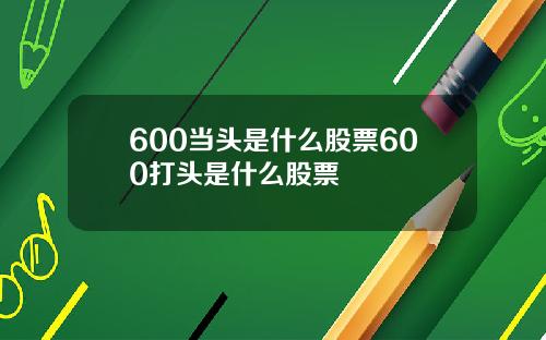 600当头是什么股票600打头是什么股票