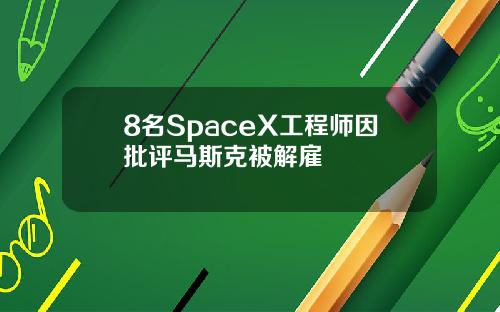 8名SpaceX工程师因批评马斯克被解雇