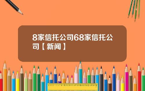 8家信托公司68家信托公司【新闻】