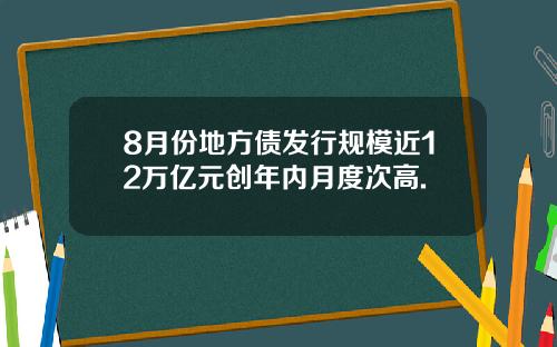 8月份地方债发行规模近12万亿元创年内月度次高.