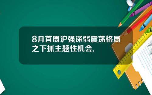 8月首周沪强深弱震荡格局之下抓主题性机会.