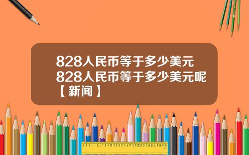 828人民币等于多少美元828人民币等于多少美元呢【新闻】