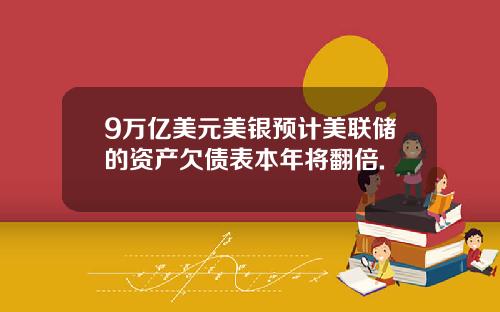 9万亿美元美银预计美联储的资产欠债表本年将翻倍.