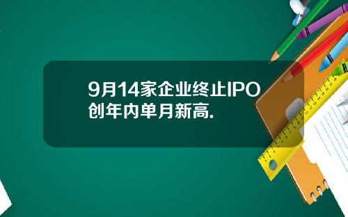 9月14家企业终止IPO创年内单月新高.