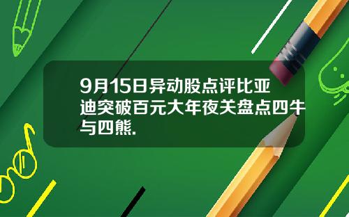 9月15日异动股点评比亚迪突破百元大年夜关盘点四牛与四熊.