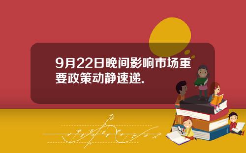 9月22日晚间影响市场重要政策动静速递.