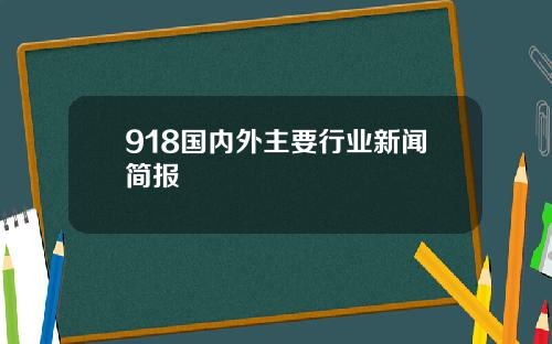 918国内外主要行业新闻简报