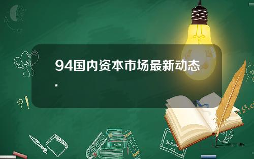 94国内资本市场最新动态.