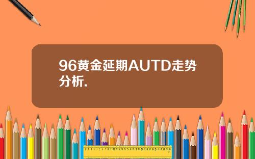 96黄金延期AUTD走势分析.