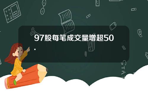 97股每笔成交量增超50.