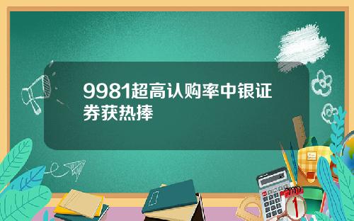 9981超高认购率中银证券获热捧